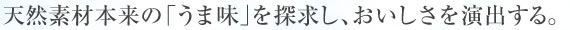 天然素材本来の「うま味」を探求し、おいしさを演出する。